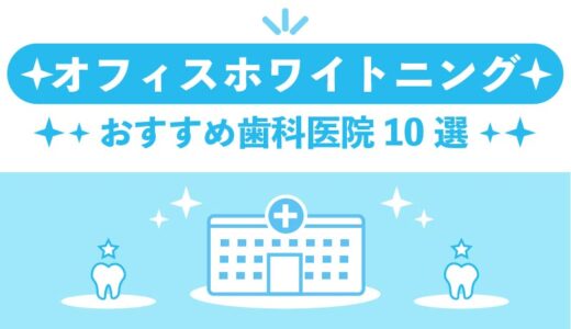 【2023年10月】オフィスホワイトニングがおすすめの歯科医院10選