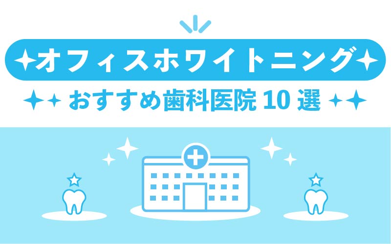 【2022年12月】オフィスホワイトニングがおすすめの歯科医院10選